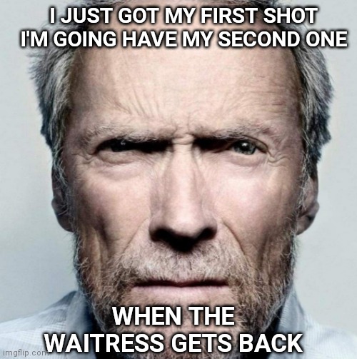 I JUST GOT MY FIRST SHOT
I'M GOING HAVE MY SECOND ONE; WHEN THE WAITRESS GETS BACK | image tagged in clint eastwood,vaccine,shot | made w/ Imgflip meme maker