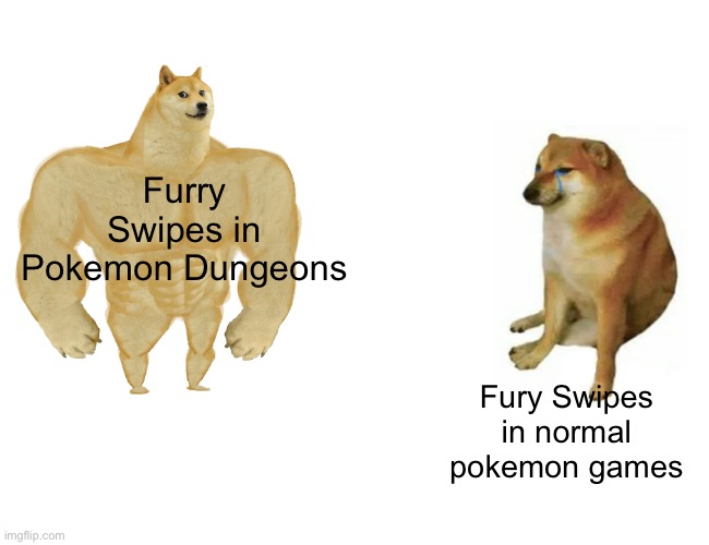 Idk I feel like it’s a tad different | Furry Swipes in Pokemon Dungeons; Fury Swipes in normal pokemon games | image tagged in memes,buff doge vs cheems,pokemon,relatable | made w/ Imgflip meme maker