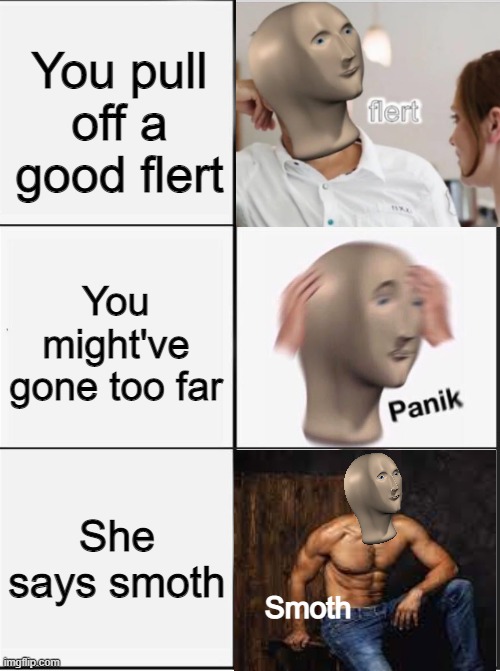 Smoth | You pull off a good flert; You might've gone too far; She says smoth; Smoth | image tagged in reverse kalm panik | made w/ Imgflip meme maker