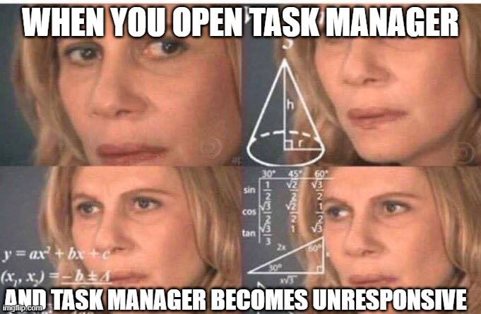 Math lady/Confused lady | WHEN YOU OPEN TASK MANAGER; AND TASK MANAGER BECOMES UNRESPONSIVE | image tagged in math lady/confused lady,task manager,windows,microsoft,unresponsive,visible confusion | made w/ Imgflip meme maker