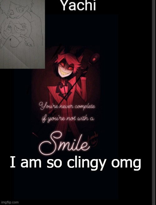 Yachi's temp | I am so clingy omg | image tagged in yachi's temp | made w/ Imgflip meme maker