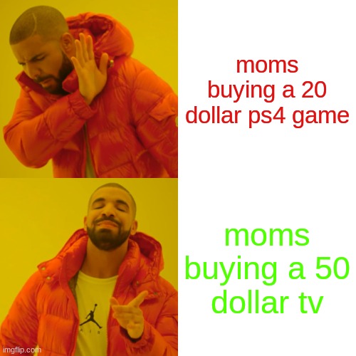 money | moms buying a 20 dollar ps4 game; moms buying a 50 dollar tv | image tagged in drake hotline bling | made w/ Imgflip meme maker