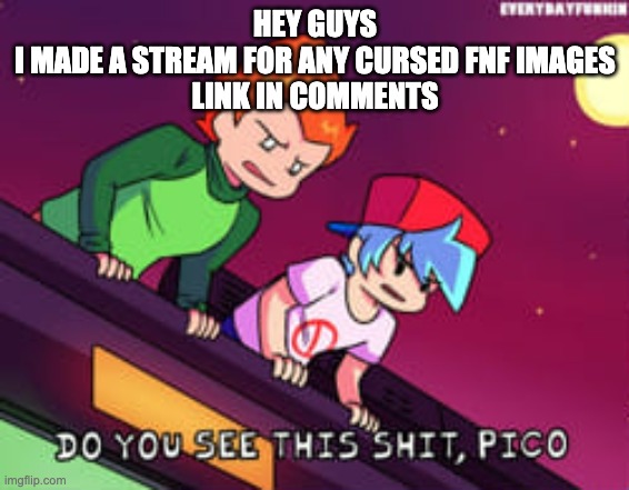 (Please do, i don't want to plague this stream too much with cursed things) | HEY GUYS
I MADE A STREAM FOR ANY CURSED FNF IMAGES
LINK IN COMMENTS | image tagged in do you see this shit pico | made w/ Imgflip meme maker