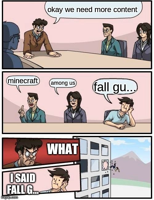 we need more content | okay we need more content; minecraft; among us; fall gu... WHAT; I SAID FALL G... | image tagged in memes,boardroom meeting suggestion | made w/ Imgflip meme maker