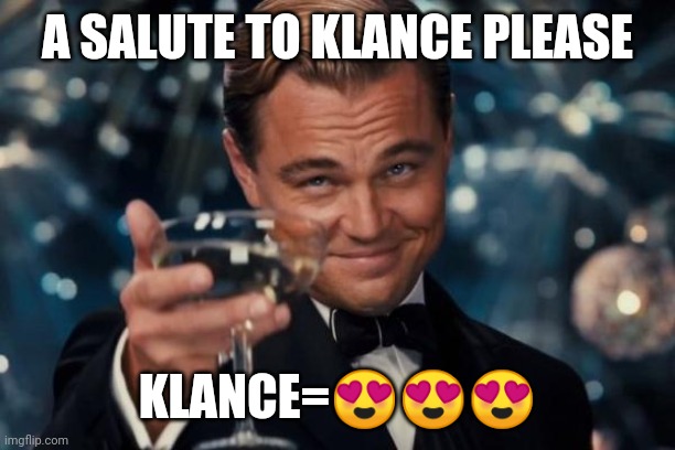 Leonardo Dicaprio Cheers Meme | A SALUTE TO KLANCE PLEASE KLANCE=??? | image tagged in memes,leonardo dicaprio cheers | made w/ Imgflip meme maker