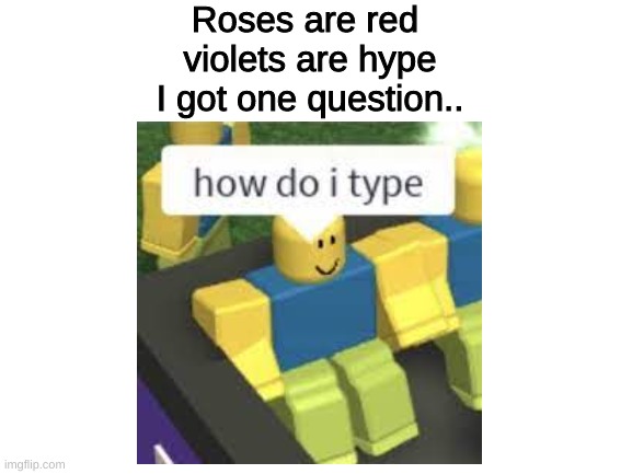 How do I type | Roses are red 
violets are hype
I got one question.. | image tagged in poem,lol,haha,roblox,gocommitdie,funny memes | made w/ Imgflip meme maker
