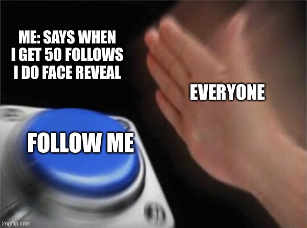 not complaining but SHEEEEEZE | ME: SAYS WHEN I GET 50 FOLLOWS I DO FACE REVEAL; EVERYONE; FOLLOW ME | image tagged in memes,blank nut button | made w/ Imgflip meme maker