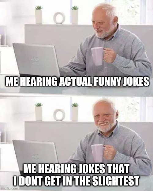 Jokes | ME HEARING ACTUAL FUNNY JOKES; ME HEARING JOKES THAT I DONT GET IN THE SLIGHTEST | image tagged in memes,hide the pain harold | made w/ Imgflip meme maker