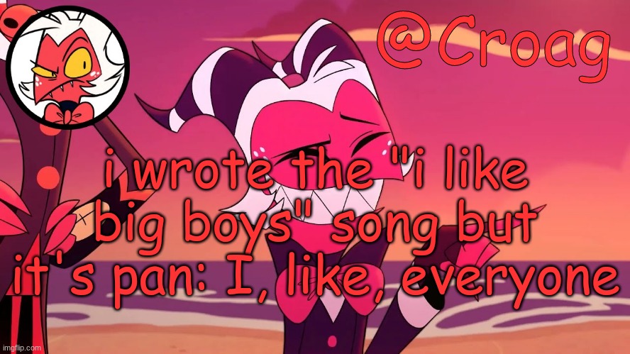 Croag's Moxxie Template | i wrote the "i like big boys" song but it's pan: I, like, everyone | image tagged in croag's moxxie template | made w/ Imgflip meme maker