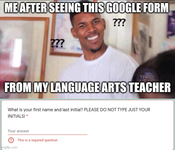 Google Forms Problems | ME AFTER SEEING THIS GOOGLE FORM; FROM MY LANGUAGE ARTS TEACHER | image tagged in black guy confused | made w/ Imgflip meme maker