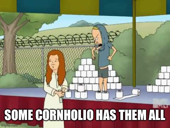 SOME CORNHOLIO HAS THEM ALL | made w/ Imgflip meme maker