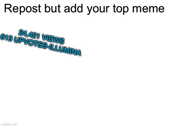 Blank White Template | Repost but add your top meme; 24,421 VIEWS  613 UPVOTES-ILLUMINA | image tagged in blank white template | made w/ Imgflip meme maker