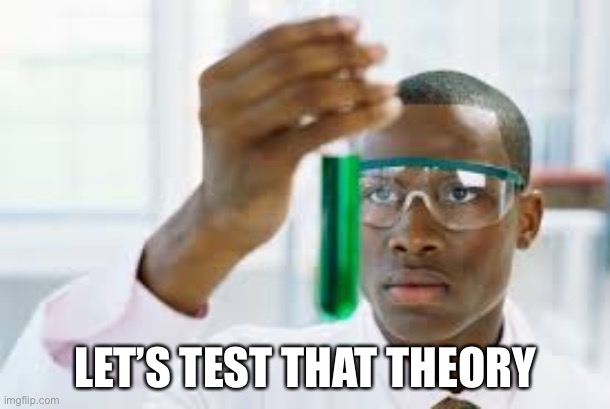 FINALLY | LET’S TEST THAT THEORY | image tagged in finally | made w/ Imgflip meme maker