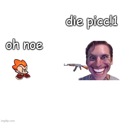 picc (part one) | die picc!1; oh noe | image tagged in memes,blank transparent square | made w/ Imgflip meme maker