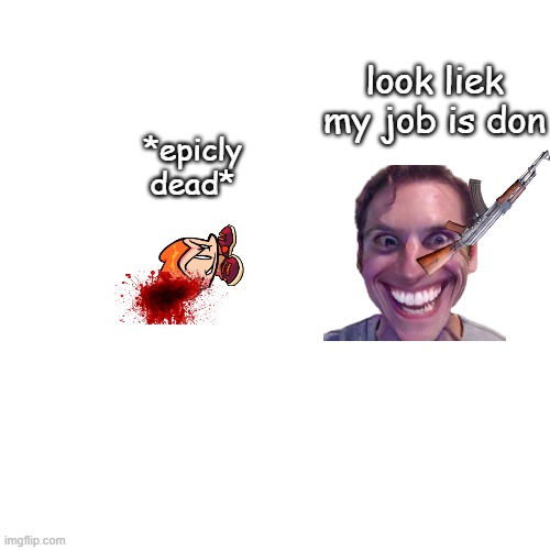 picc (part one he die U NOOB STPP READING THE TITLE CAN'T EVEN READ THE WHOLE ESSAY I JUST WROTE WITH MY TWO HANDS ON THIS LAPTO | look liek my job is don; *epicly dead* | image tagged in memes,blank transparent square | made w/ Imgflip meme maker