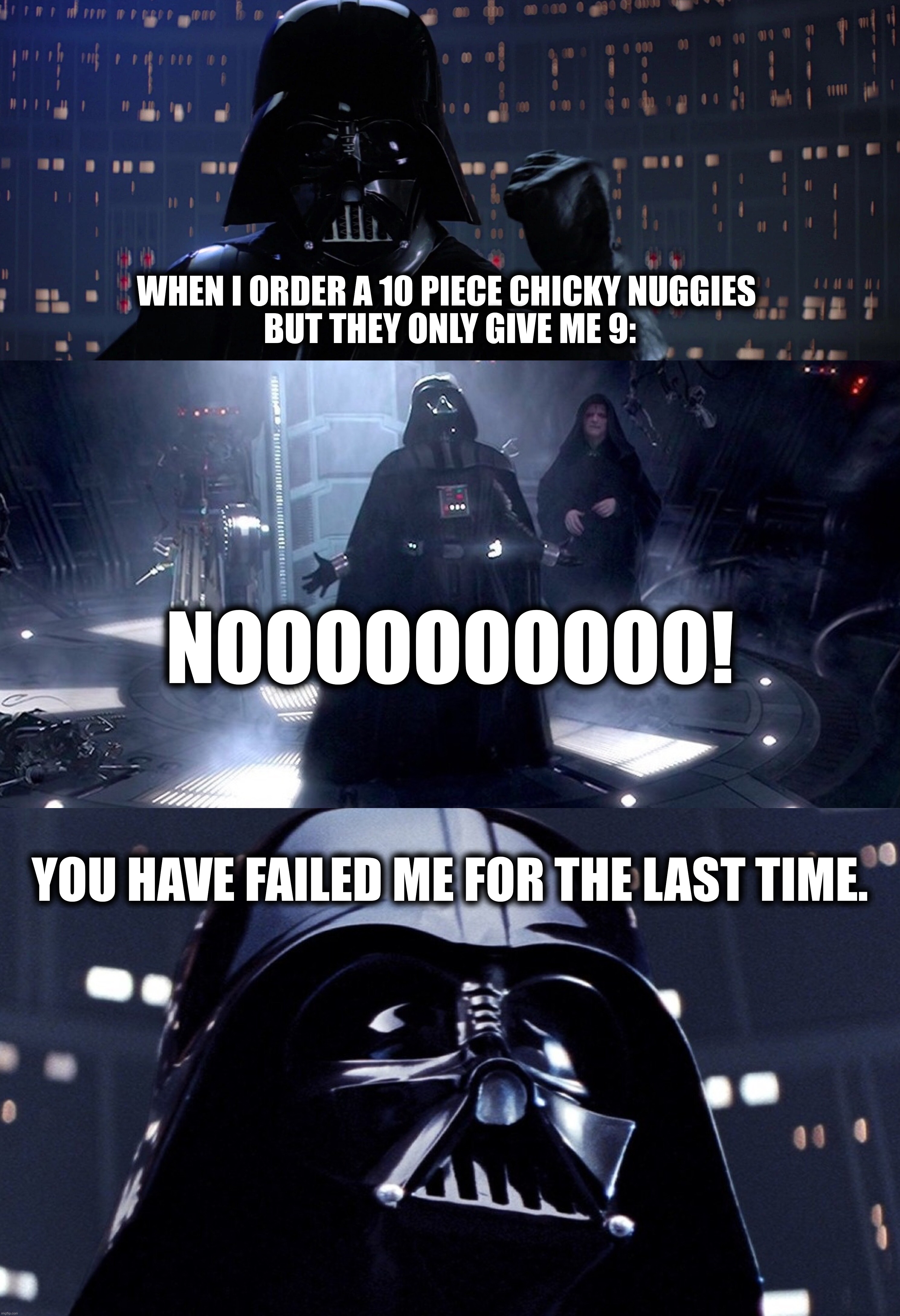 Chicky nuggies are important! | WHEN I ORDER A 10 PIECE CHICKY NUGGIES 
BUT THEY ONLY GIVE ME 9:; NOOOOOOOOOO! YOU HAVE FAILED ME FOR THE LAST TIME. | image tagged in chicken,chicken nuggets,darth vader,star wars,food,noooooooooooooooooooooooo | made w/ Imgflip meme maker