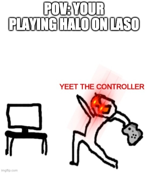 Laso is a nightmares | POV: YOUR PLAYING HALO ON LASO | image tagged in yeet the controller | made w/ Imgflip meme maker