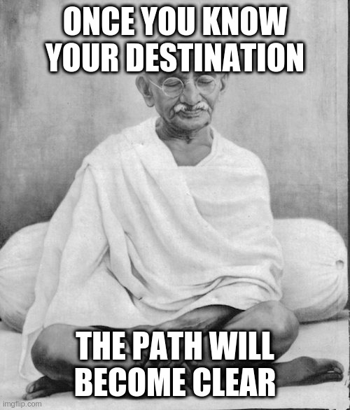 we're all going to die sometime | ONCE YOU KNOW YOUR DESTINATION; THE PATH WILL BECOME CLEAR | image tagged in gandhi meditation,dark | made w/ Imgflip meme maker