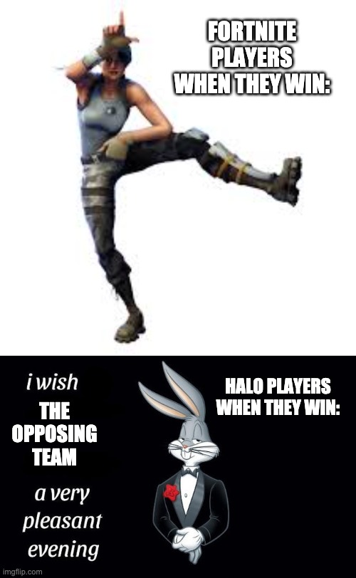 FORTNITE PLAYERS WHEN THEY WIN:; THE OPPOSING TEAM; HALO PLAYERS WHEN THEY WIN: | image tagged in i wish all the x a very pleasant evening | made w/ Imgflip meme maker
