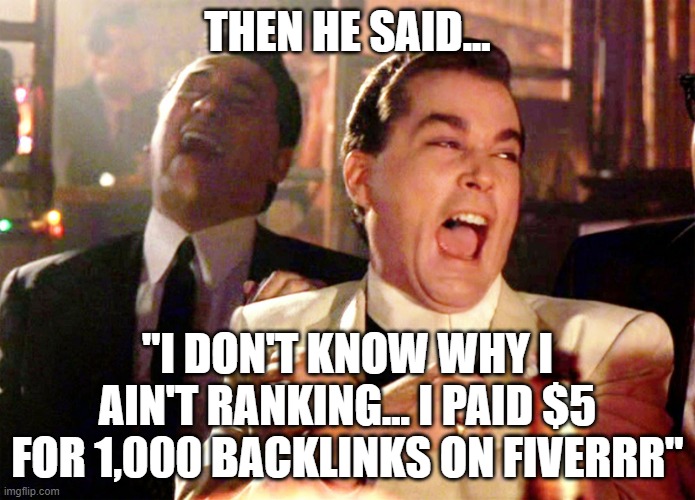 $5 Fiverrr Backlinks |  THEN HE SAID... "I DON'T KNOW WHY I AIN'T RANKING... I PAID $5 FOR 1,000 BACKLINKS ON FIVERRR" | image tagged in memes,good fellas hilarious,seo,backlinks | made w/ Imgflip meme maker