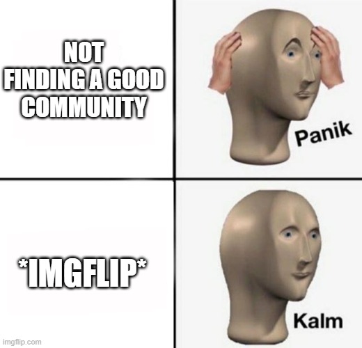 panik kalm | NOT FINDING A GOOD COMMUNITY; *IMGFLIP* | image tagged in panik kalm,imgflip community | made w/ Imgflip meme maker