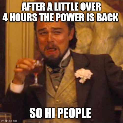I'M SO HAPPY | AFTER A LITTLE OVER 4 HOURS THE POWER IS BACK; SO HI PEOPLE | image tagged in memes,laughing leo | made w/ Imgflip meme maker