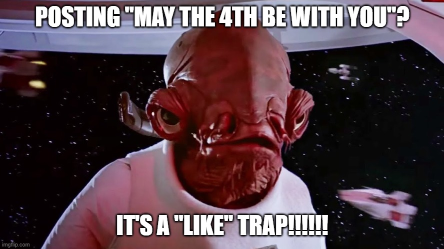 It's a LIKE trap! | POSTING "MAY THE 4TH BE WITH YOU"? IT'S A "LIKE" TRAP!!!!!! | image tagged in star wars | made w/ Imgflip meme maker
