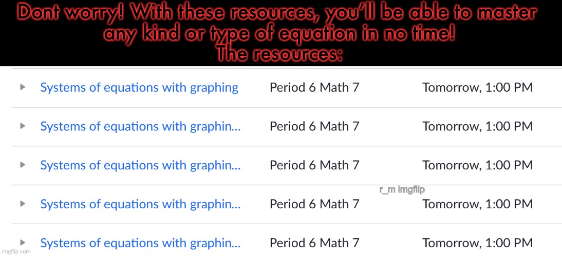 Gee, thanks for the specification. | Dont worry! With these resources, you’ll be able to master 
any kind or type of equation in no time!
The resources:; r_m imgflip | made w/ Imgflip meme maker