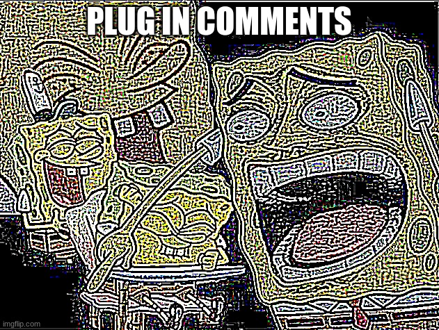 PLUG IN COMMENTS | image tagged in deep fried laughing spongebob | made w/ Imgflip meme maker