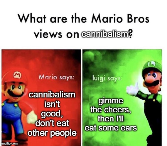 Personally I prefer the eyes | cannibalism; cannibalism isn't good, don't eat other people; gimme the cheers, then I'll eat some ears | image tagged in mario bros views | made w/ Imgflip meme maker