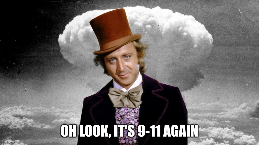 Willie Wonka Mushroom Cloud | OH LOOK, IT'S 9-11 AGAIN | image tagged in willie wonka mushroom cloud | made w/ Imgflip meme maker