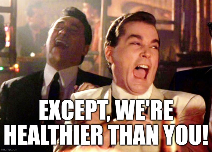Good Fellas Hilarious Meme | EXCEPT, WE'RE HEALTHIER THAN YOU! | image tagged in memes,good fellas hilarious | made w/ Imgflip meme maker