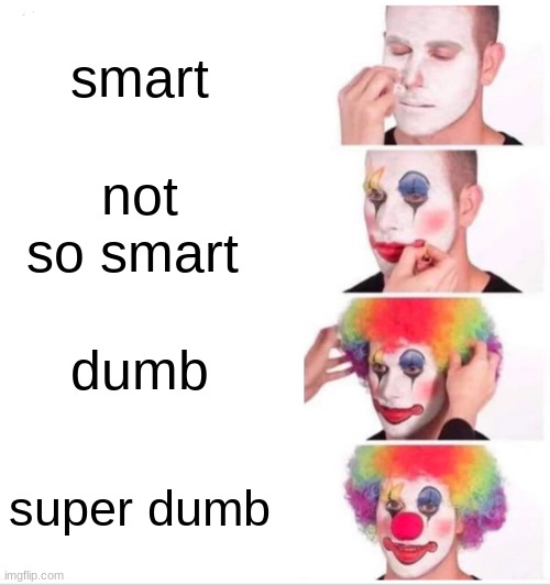 Clown Applying Makeup Meme | smart; not so smart; dumb; super dumb | image tagged in memes,clown applying makeup | made w/ Imgflip meme maker