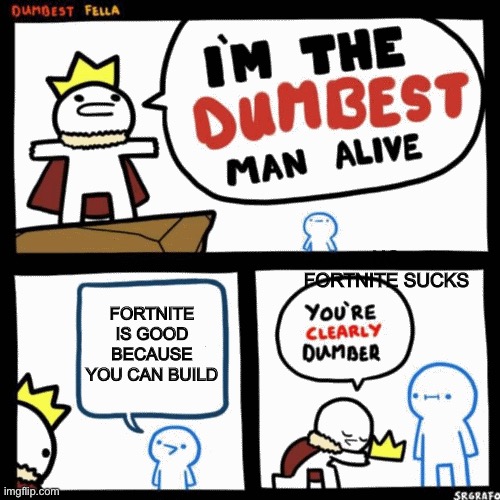 I'm the dumbest man alive | NO FORTNITE SUCKS; FORTNITE IS GOOD BECAUSE YOU CAN BUILD | image tagged in i'm the dumbest man alive | made w/ Imgflip meme maker