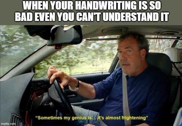 sometimes my genius is... it's almost frightening | WHEN YOUR HANDWRITING IS SO BAD EVEN YOU CAN'T UNDERSTAND IT | image tagged in sometimes my genius is it's almost frightening,homework | made w/ Imgflip meme maker