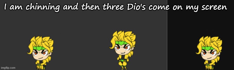 I am chinning and then three Dio's come on my screen | made w/ Imgflip meme maker