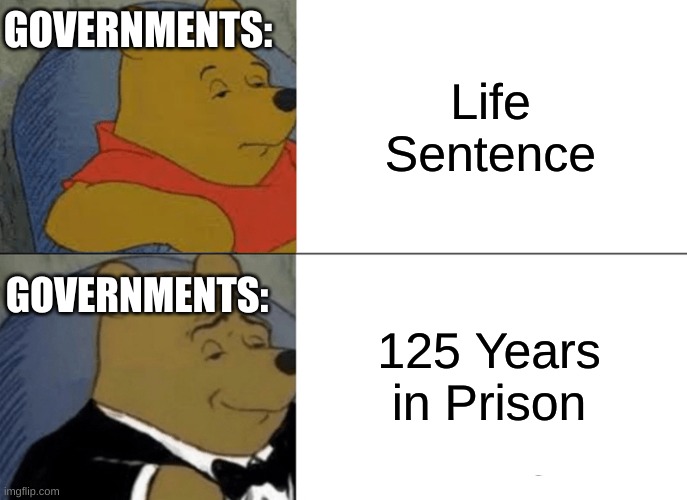 Tuxedo Winnie The Pooh Meme | GOVERNMENTS:; Life Sentence; GOVERNMENTS:; 125 Years in Prison | image tagged in memes,tuxedo winnie the pooh,prison | made w/ Imgflip meme maker
