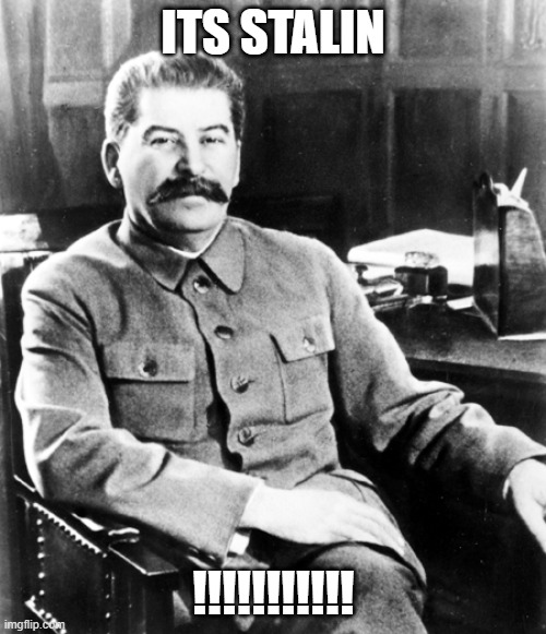 Its Stalin!!!! | ITS STALIN; !!!!!!!!!!! | image tagged in most interesting man in the soviet union,joseph stalin | made w/ Imgflip meme maker