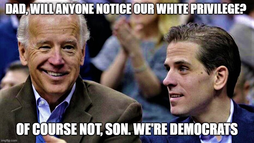 Joe & Hunter Biden |  DAD, WILL ANYONE NOTICE OUR WHITE PRIVILEGE? OF COURSE NOT, SON. WE'RE DEMOCRATS | image tagged in joe hunter biden | made w/ Imgflip meme maker
