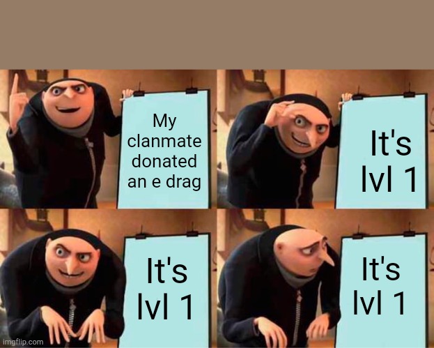 Gru's Plan | My clanmate donated an e drag; It's lvl 1; It's lvl 1; It's lvl 1 | image tagged in memes,gru's plan,clash of clans | made w/ Imgflip meme maker