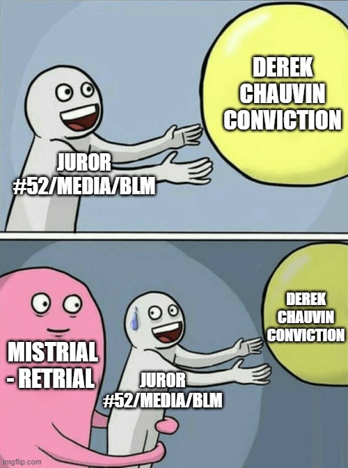 Running Away Balloon |  DEREK CHAUVIN CONVICTION; JUROR #52/MEDIA/BLM; DEREK CHAUVIN CONVICTION; JUROR #52/MEDIA/BLM; MISTRIAL - RETRIAL | image tagged in memes,running away balloon | made w/ Imgflip meme maker