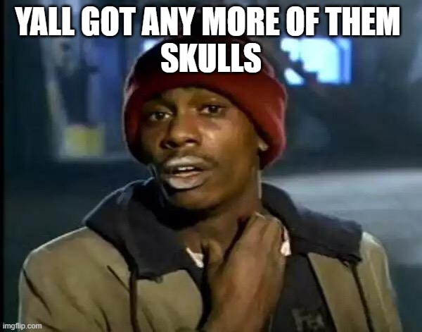 Y'all Got Any More Of That |  YALL GOT ANY MORE OF THEM 
SKULLS | image tagged in memes,y'all got any more of that | made w/ Imgflip meme maker