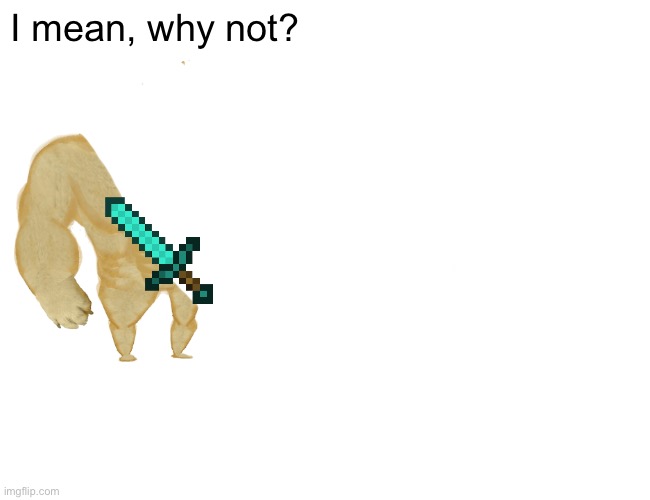 Buff Doge vs. Cheems Meme | I mean, why not? | image tagged in memes,buff doge vs cheems | made w/ Imgflip meme maker