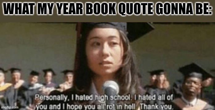 WHAT MY YEAR BOOK QUOTE GONNA BE: | made w/ Imgflip meme maker