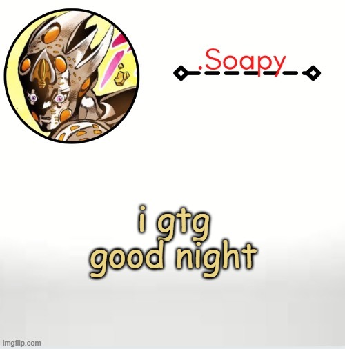 Soap ger temp | i gtg good night | image tagged in soap ger temp | made w/ Imgflip meme maker