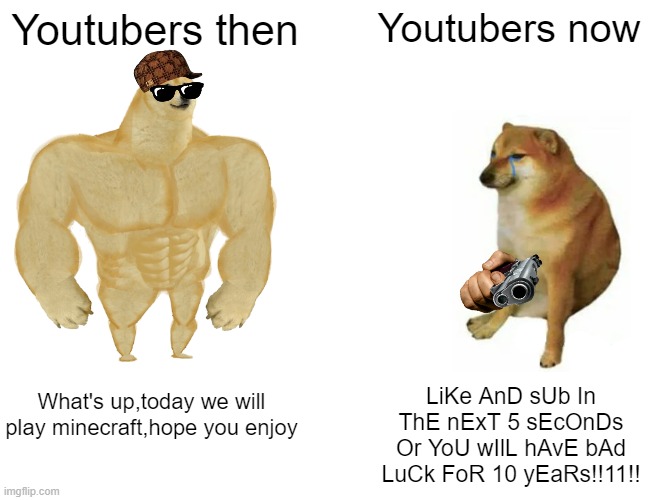 Buff Doge vs. Cheems | Youtubers then; Youtubers now; What's up,today we will play minecraft,hope you enjoy; LiKe AnD sUb In ThE nExT 5 sEcOnDs Or YoU wIlL hAvE bAd LuCk FoR 10 yEaRs!!11!! | image tagged in memes,buff doge vs cheems,youtubers | made w/ Imgflip meme maker