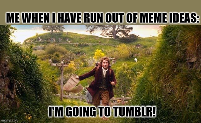 I'm going on an adventure | ME WHEN I HAVE RUN OUT OF MEME IDEAS:; I'M GOING TO TUMBLR! | image tagged in i'm going on an adventure | made w/ Imgflip meme maker