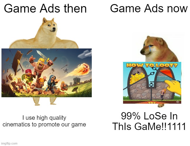 The good'ol days... | Game Ads then; Game Ads now; I use high quality cinematics to promote our game; 99% LoSe In ThIs GaMe!!1111 | image tagged in memes,buff doge vs cheems,ads,games,mobile | made w/ Imgflip meme maker