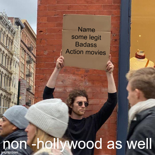 Thanks in adv | Name some legit Badass Action movies; non -hollywood as well | image tagged in memes,guy holding cardboard sign | made w/ Imgflip meme maker