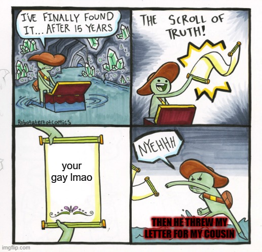 The Scroll Of Truth | your gay lmao; THEN HE THREW MY LETTER FOR MY COUSIN | image tagged in memes,the scroll of truth | made w/ Imgflip meme maker